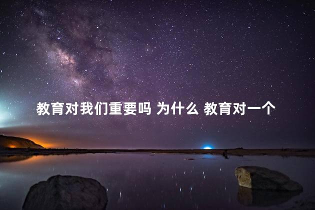 教育对我们重要吗 为什么 教育对一个人的影响